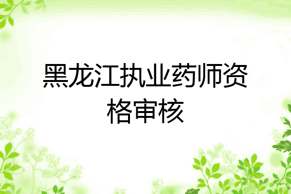 黑龙江执业药师资格审核