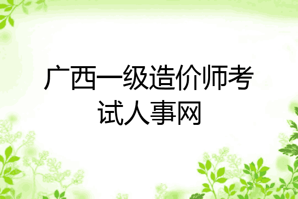 广西一级造价师考试人事网