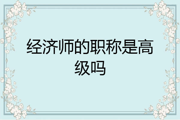 经济师的职称是高级吗