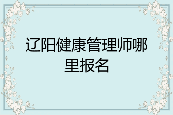 辽阳健康管理师哪里报名