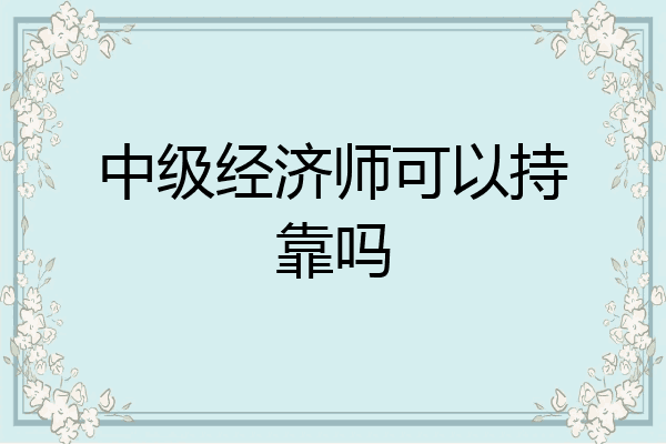 中级经济师可以持靠吗