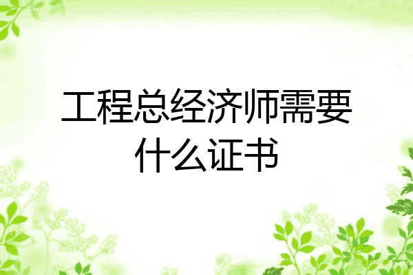 工程总经济师需要什么证书