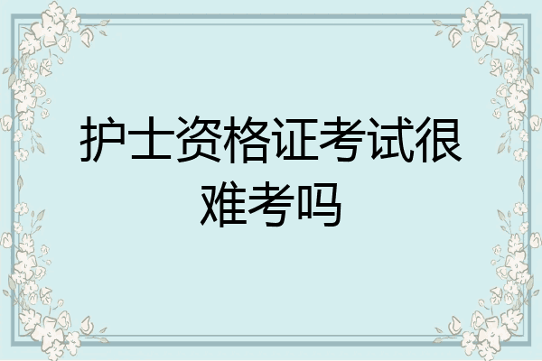 护士资格证考试很难考吗