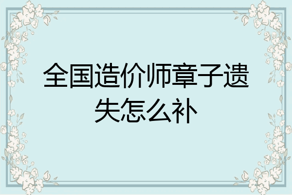 全国造价师章子遗失怎么补