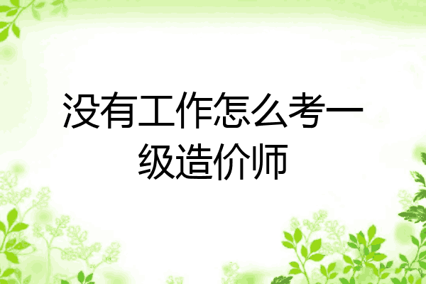 没有工作怎么考一级造价师
