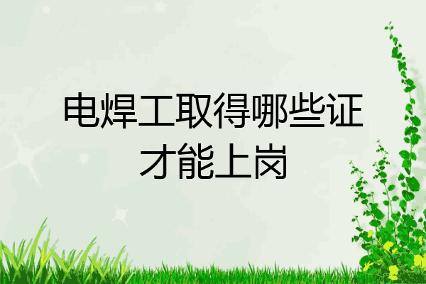 电焊工取得哪些证才能上岗