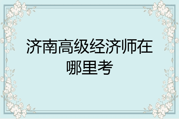 济南高级经济师在哪里考