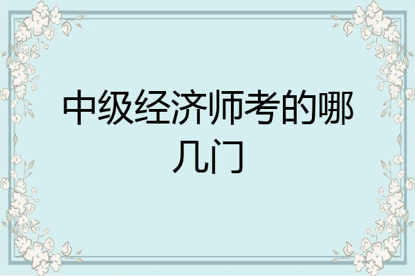 中级经济师考的哪几门