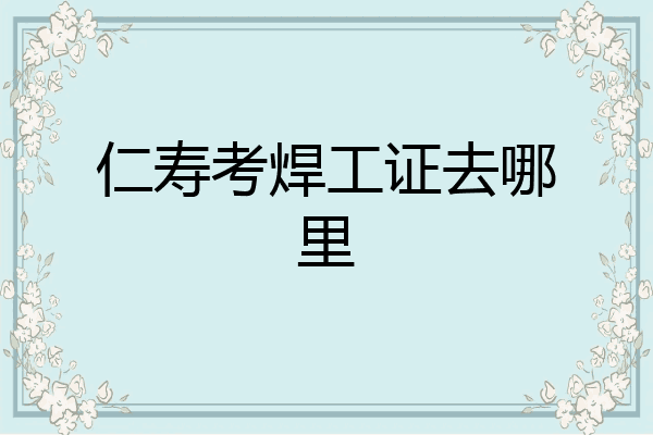 仁寿考焊工证去哪里