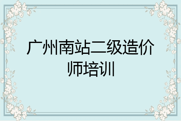 广州南站二级造价师培训