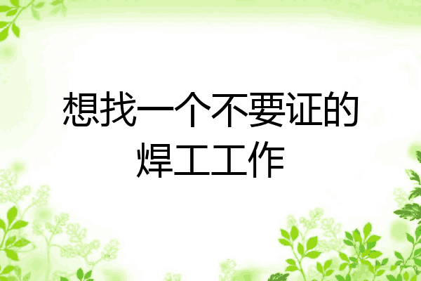 想找一个不要证的焊工工作