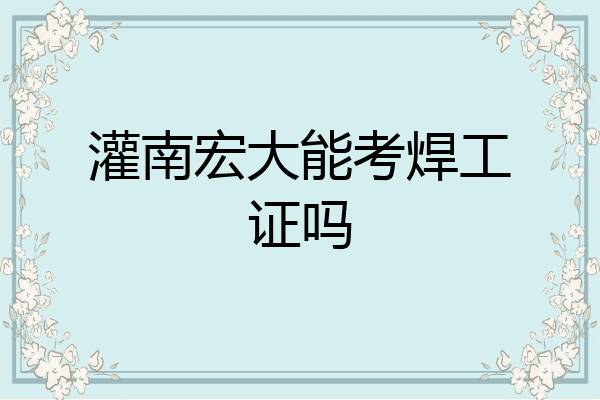 灌南宏大能考焊工证吗