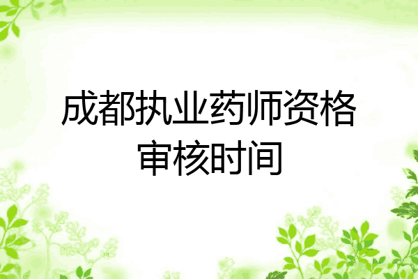 成都执业药师资格审核时间