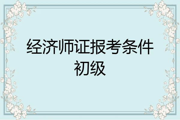经济师证报考条件初级