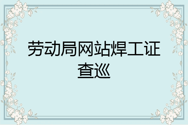 劳动局网站焊工证查巡
