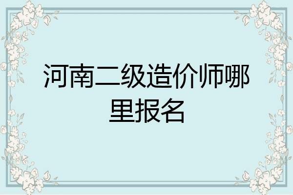 河南二级造价师哪里报名