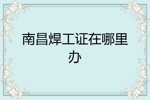 南昌焊工证在哪里办