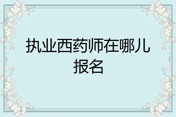 执业西药师在哪儿报名