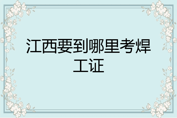 江西要到哪里考焊工证