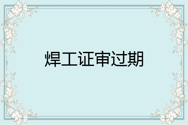 焊工证审过期