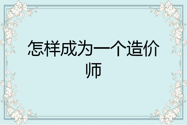 怎样成为一个造价师