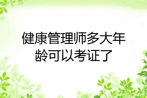 健康管理师多大年龄可以考证了