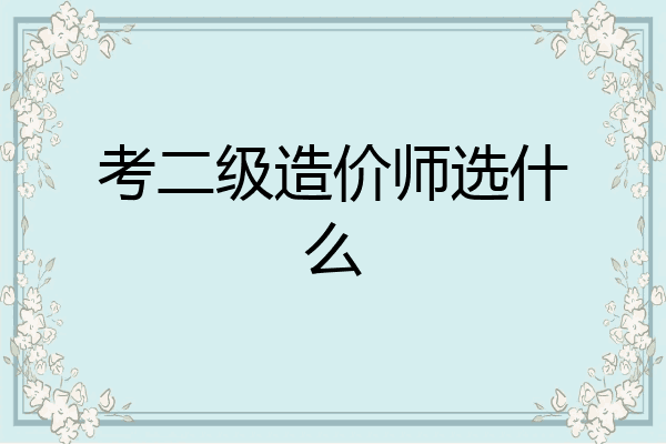 考二级造价师选什么