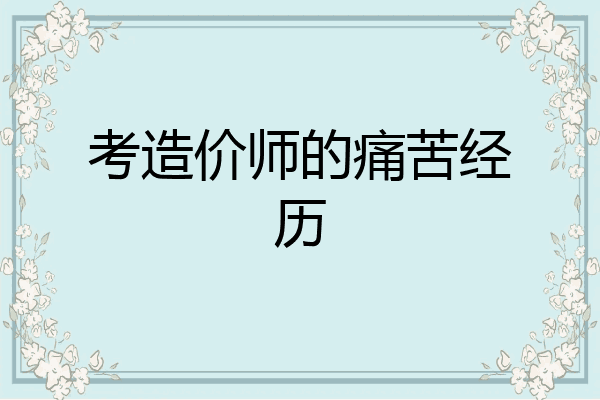 考造价师的痛苦经历