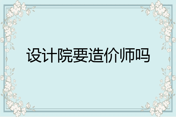 设计院要造价师吗
