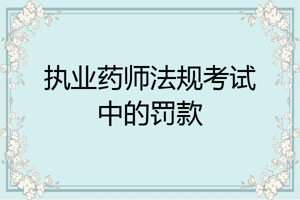 执业药师法规考试中的罚款