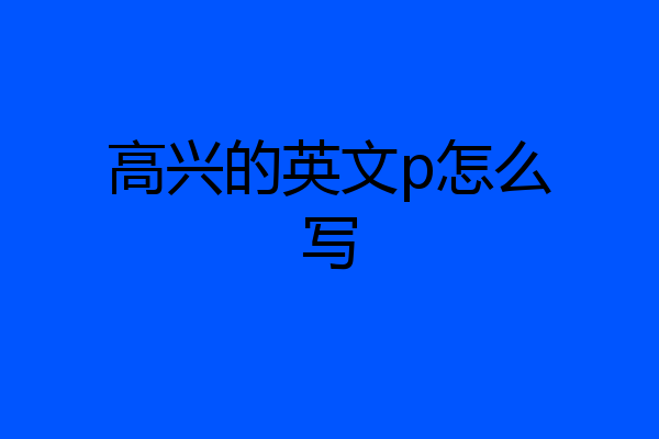 高兴的英文p怎么写