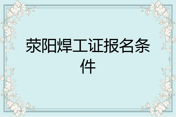 荥阳焊工证报名条件