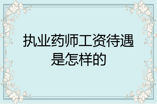 执业药师工资待遇是怎样的