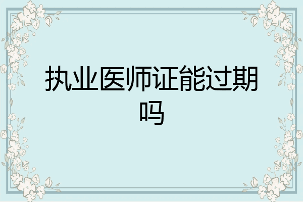 执业医师证能过期吗