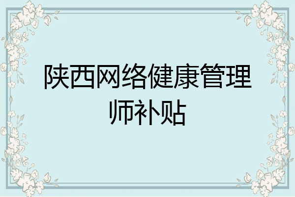 陕西网络健康管理师补贴