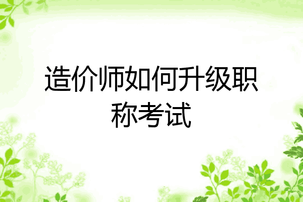 造价师如何升级职称考试