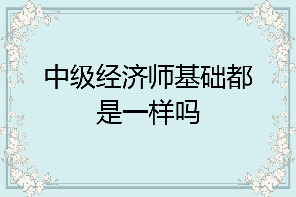 中级经济师基础都是一样吗
