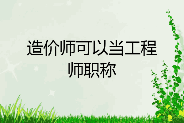 造价师可以当工程师职称