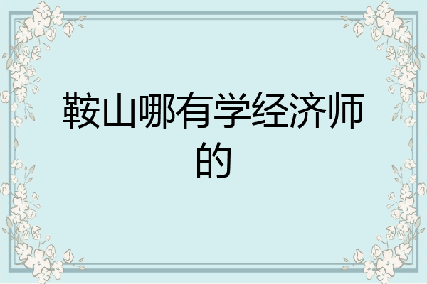 鞍山哪有学经济师的