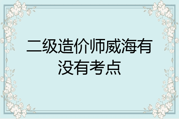 二级造价师威海有没有考点