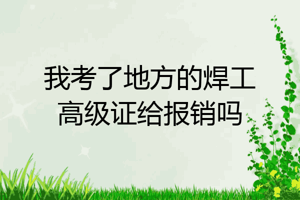 我考了地方的焊工高级证给报销吗