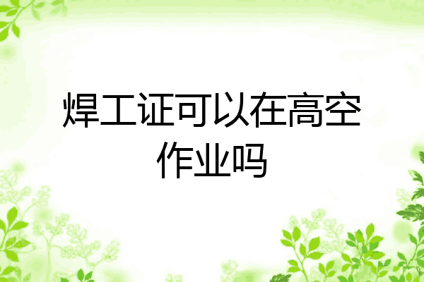 焊工证可以在高空作业吗
