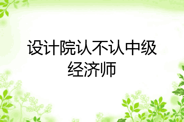 设计院认不认中级经济师