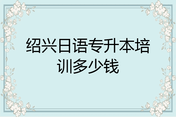 绍兴日语专升本培训多少钱