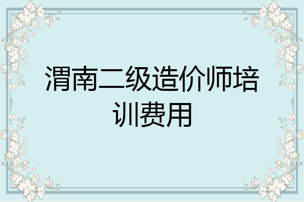 渭南二级造价师培训费用