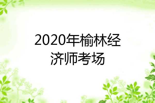 2020年榆林经济师考场