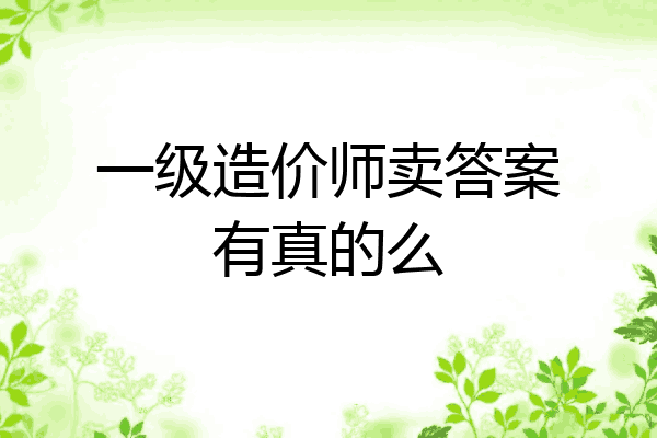 一级造价师卖答案有真的么