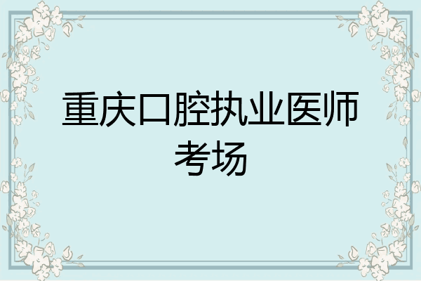 重庆口腔执业医师考场