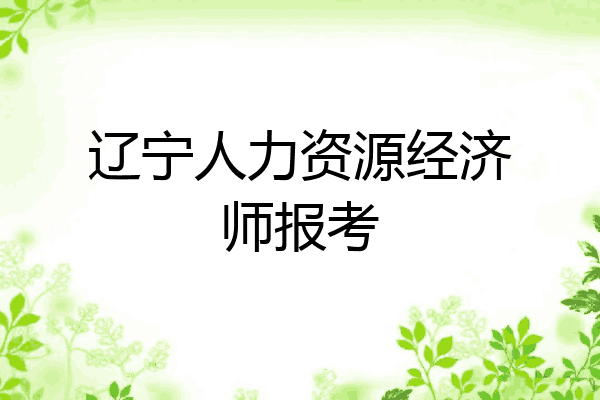 辽宁人力资源经济师报考