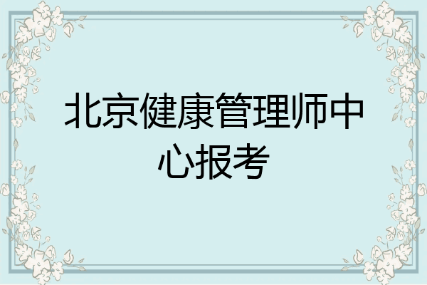 北京健康管理师中心报考
